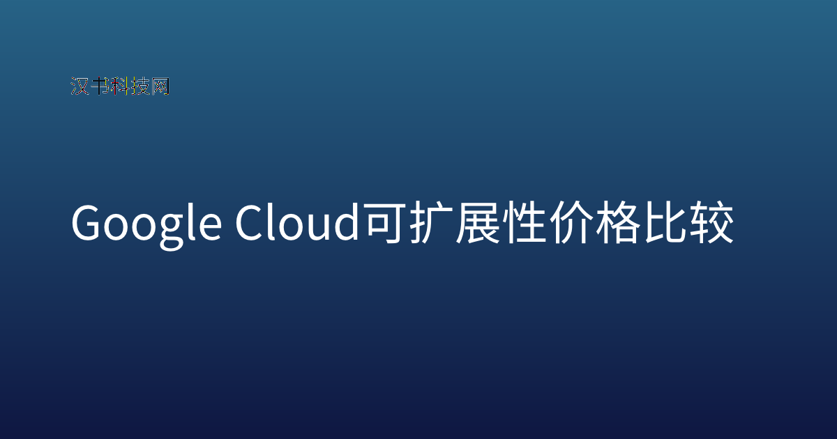 Google Cloud 可扩展性 价格比较