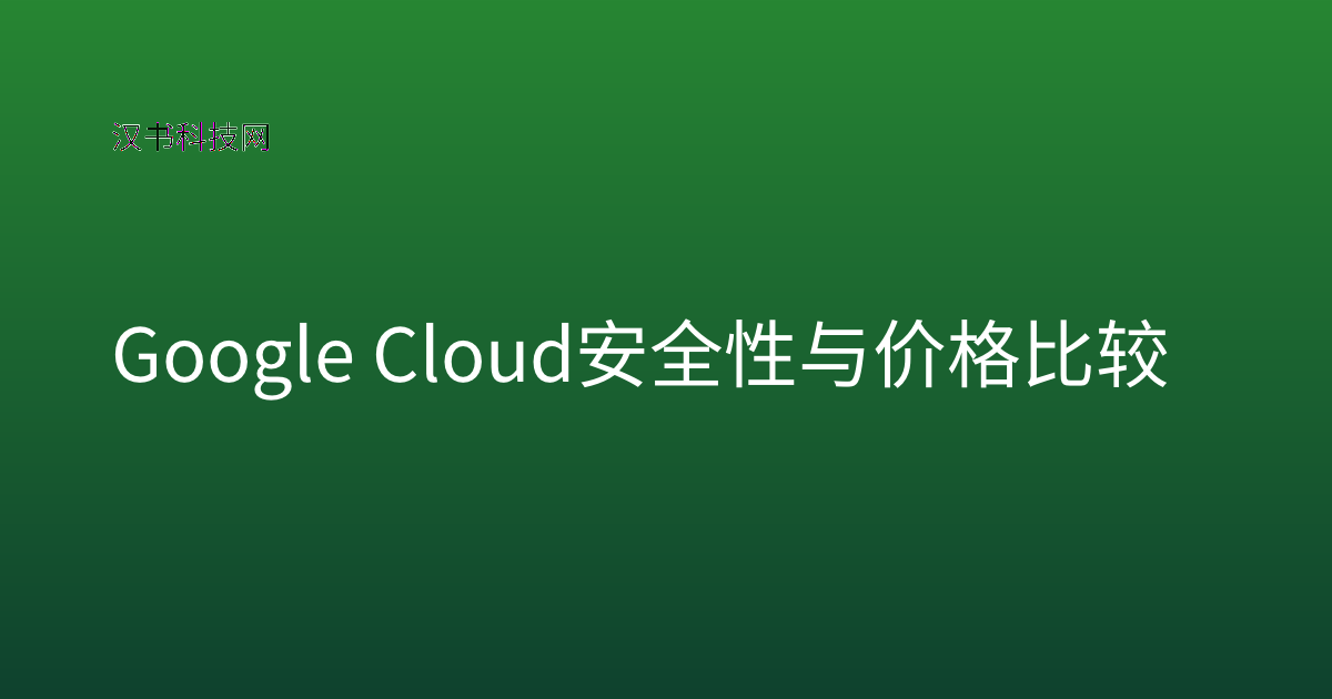 Google Cloud 安全性与价格比较