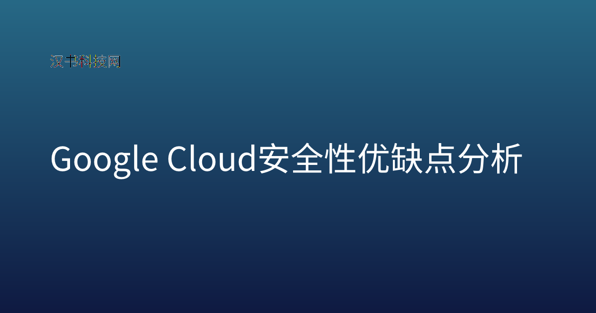Google Cloud 安全性 优缺点分析