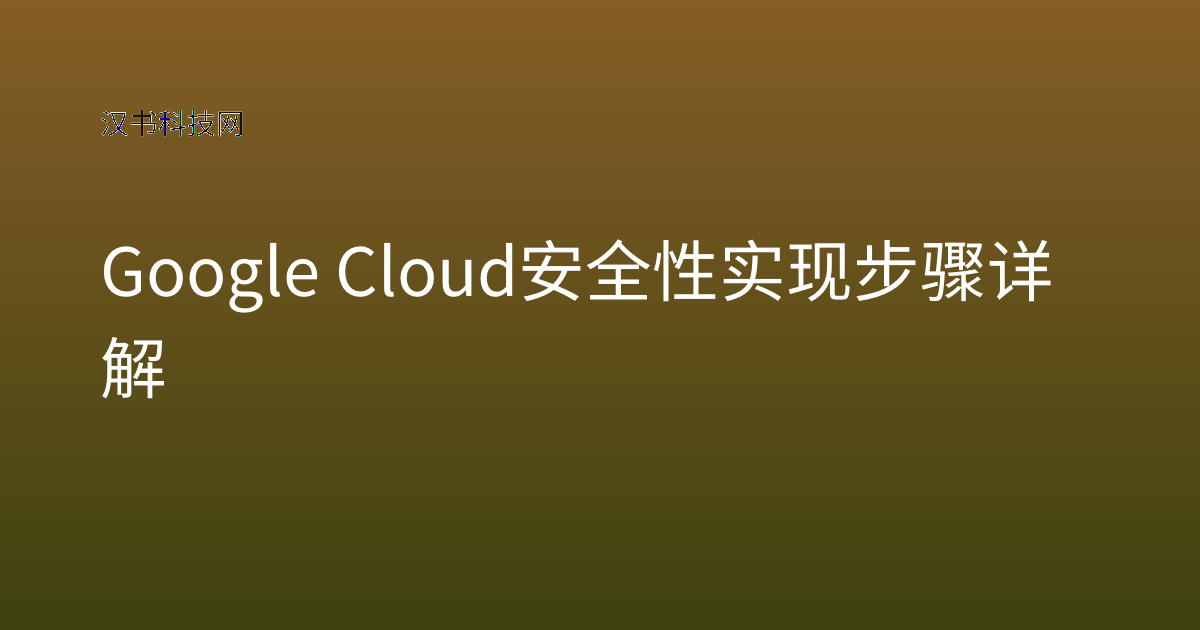 Google Cloud 安全性 实现步骤详解