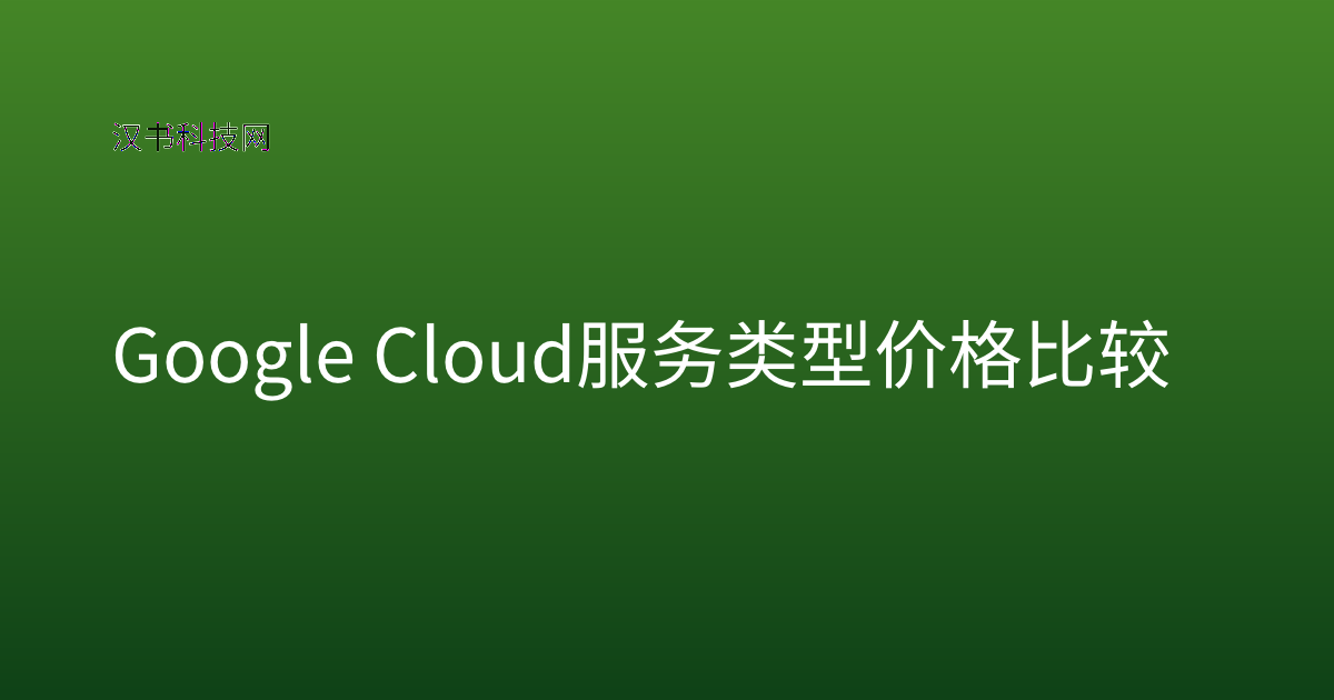 Google Cloud 服务类型 价格比较