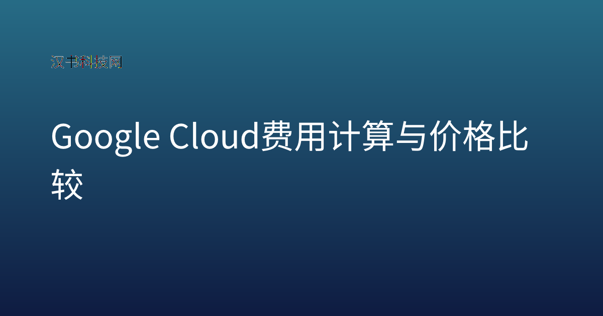 Google Cloud 费用计算与价格比较