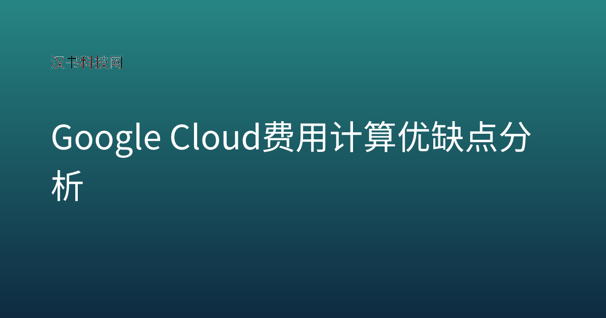 Google Cloud 费用计算 优缺点分析