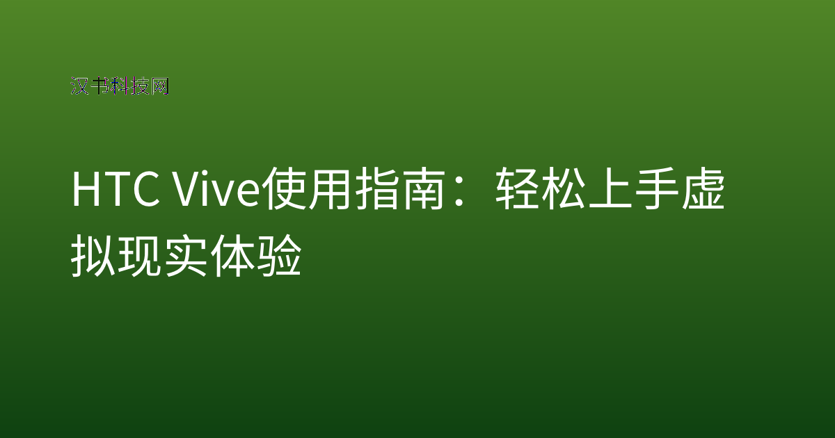 HTC Vive 使用指南：轻松上手虚拟现实体验