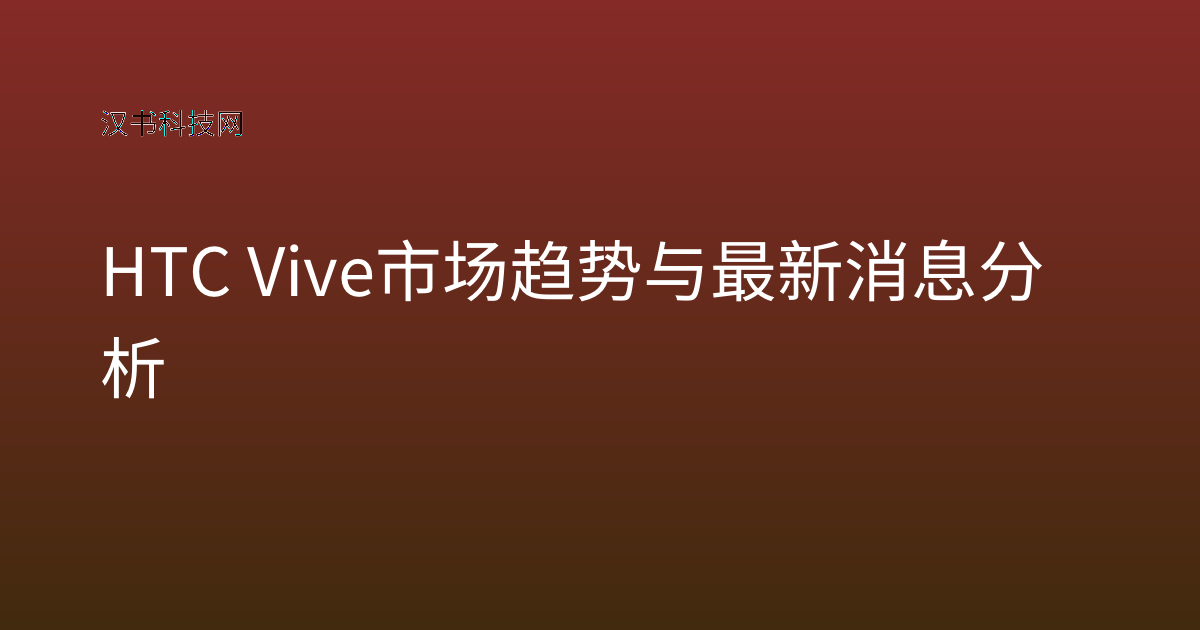 HTC Vive 市场趋势与最新消息分析