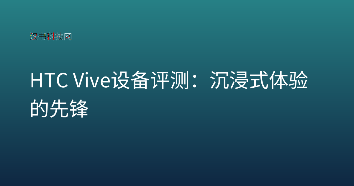 HTC Vive 设备评测：沉浸式体验的先锋