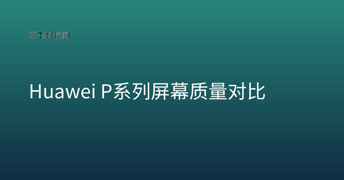 Huawei P系列屏幕质量对比