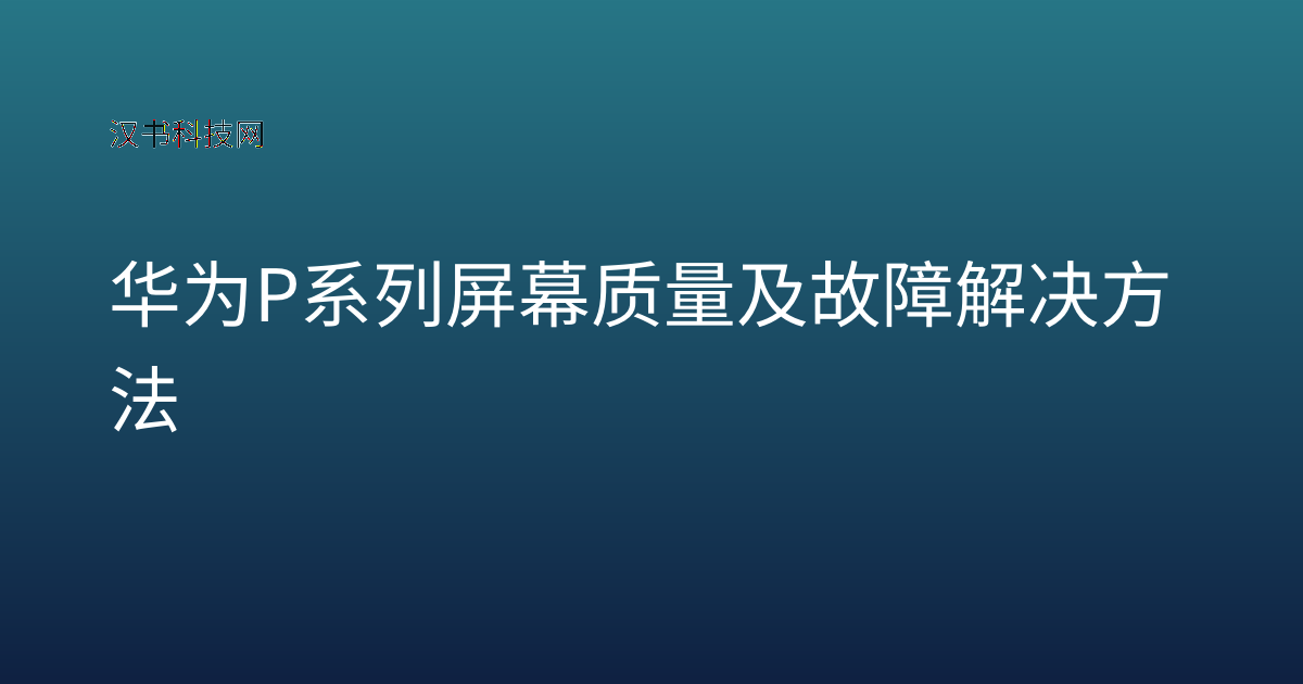 华为P系列屏幕质量及故障解决方法
