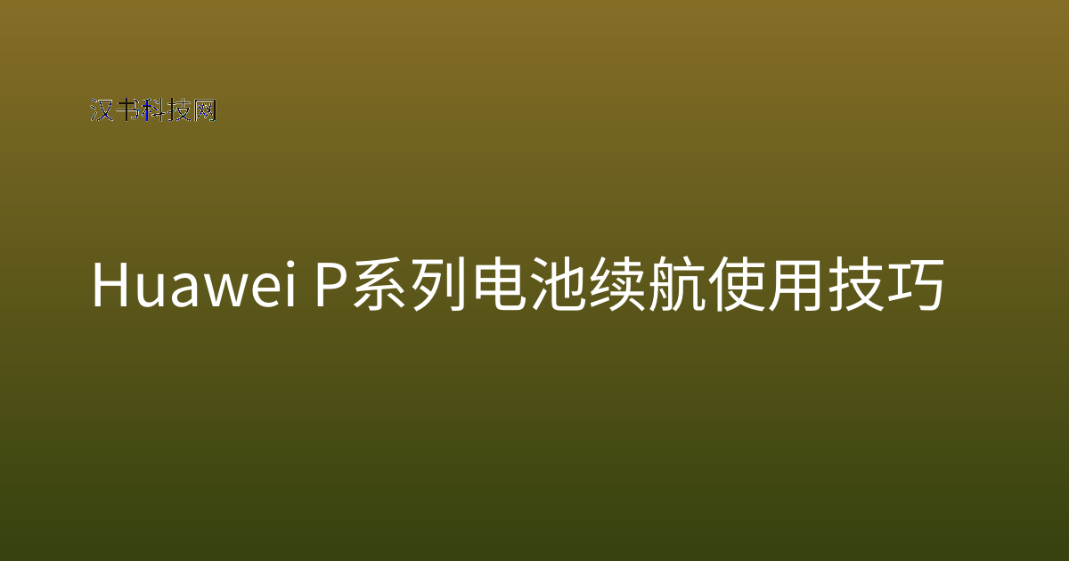 Huawei P系列电池续航使用技巧