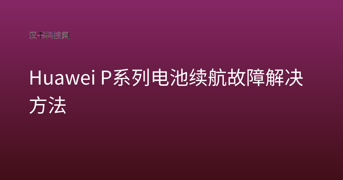 Huawei P系列电池续航故障解决方法