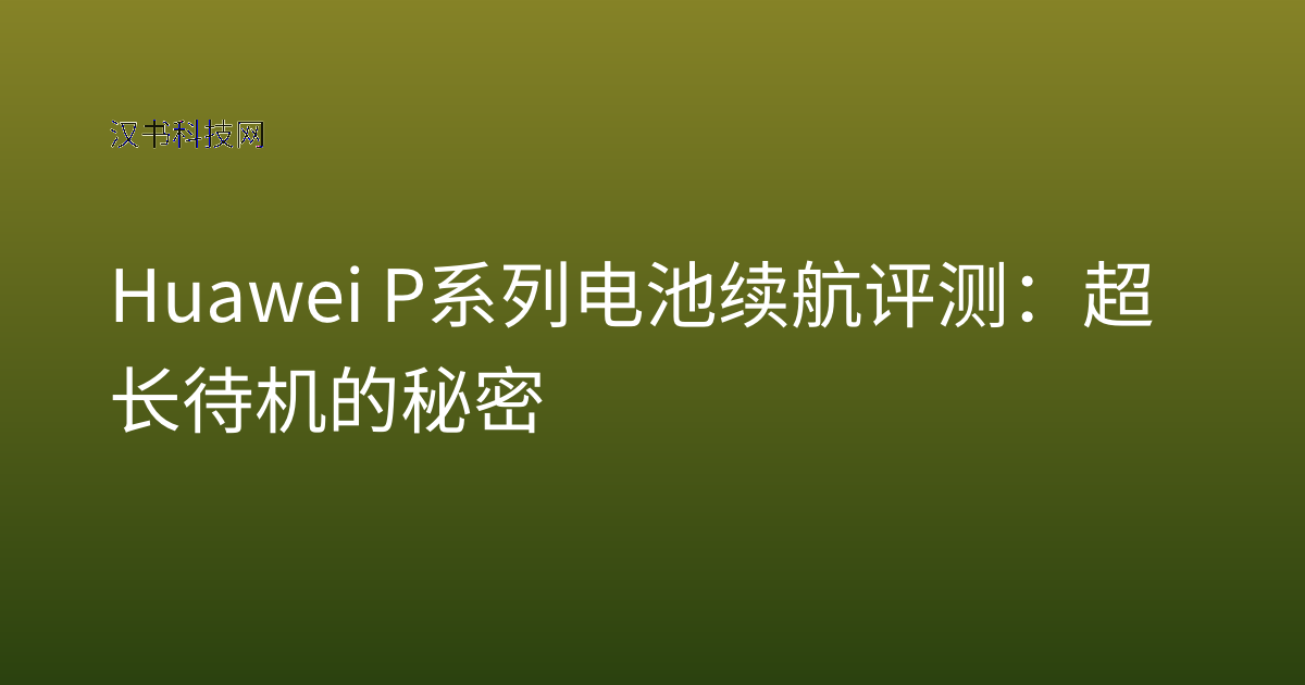 Huawei P系列电池续航评测:超长待机的秘密