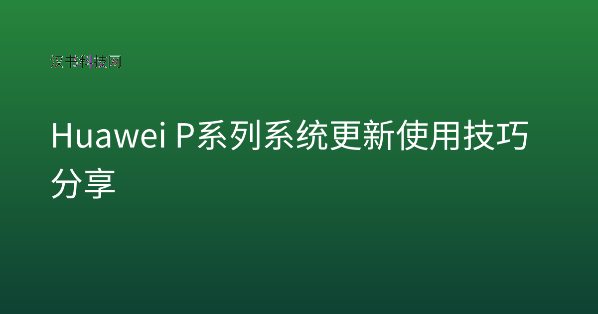 Huawei P系列系统更新使用技巧分享
