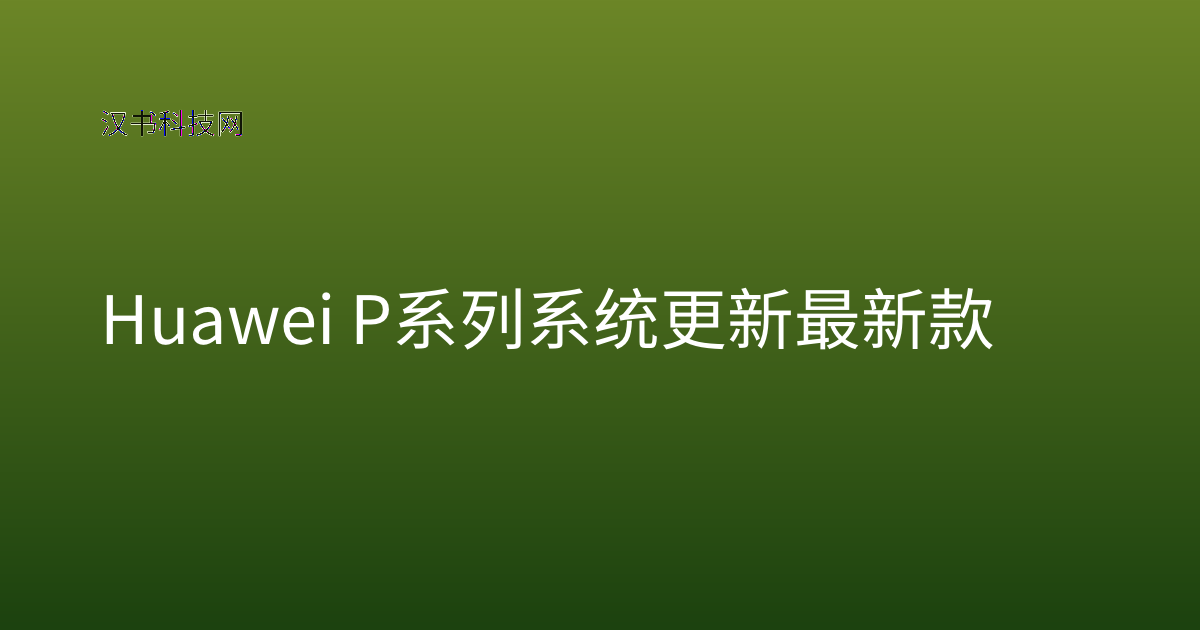 Huawei P系列系统更新 最新款