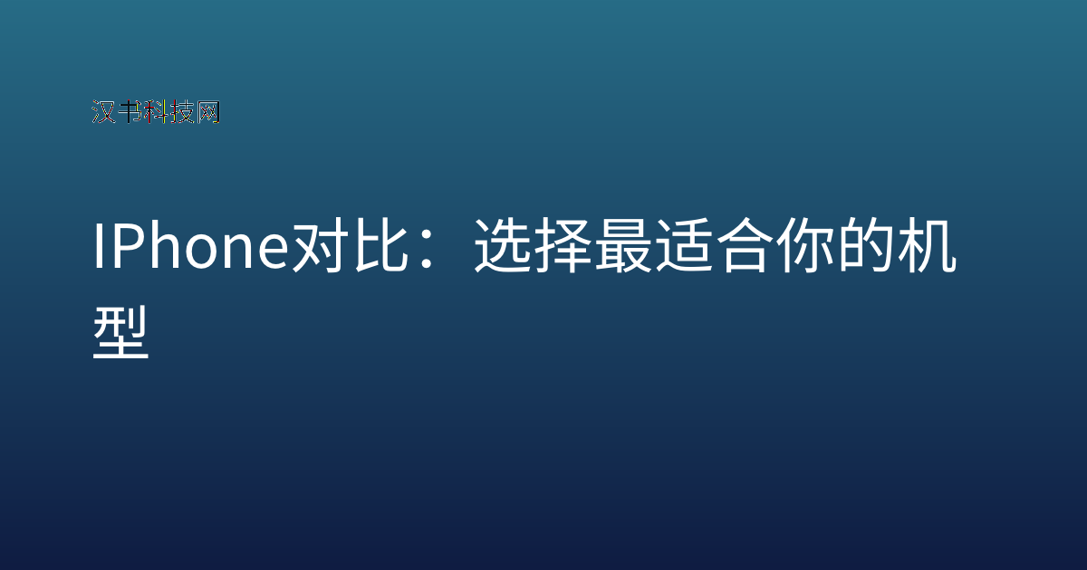 IPhone 对比:选择最适合你的机型