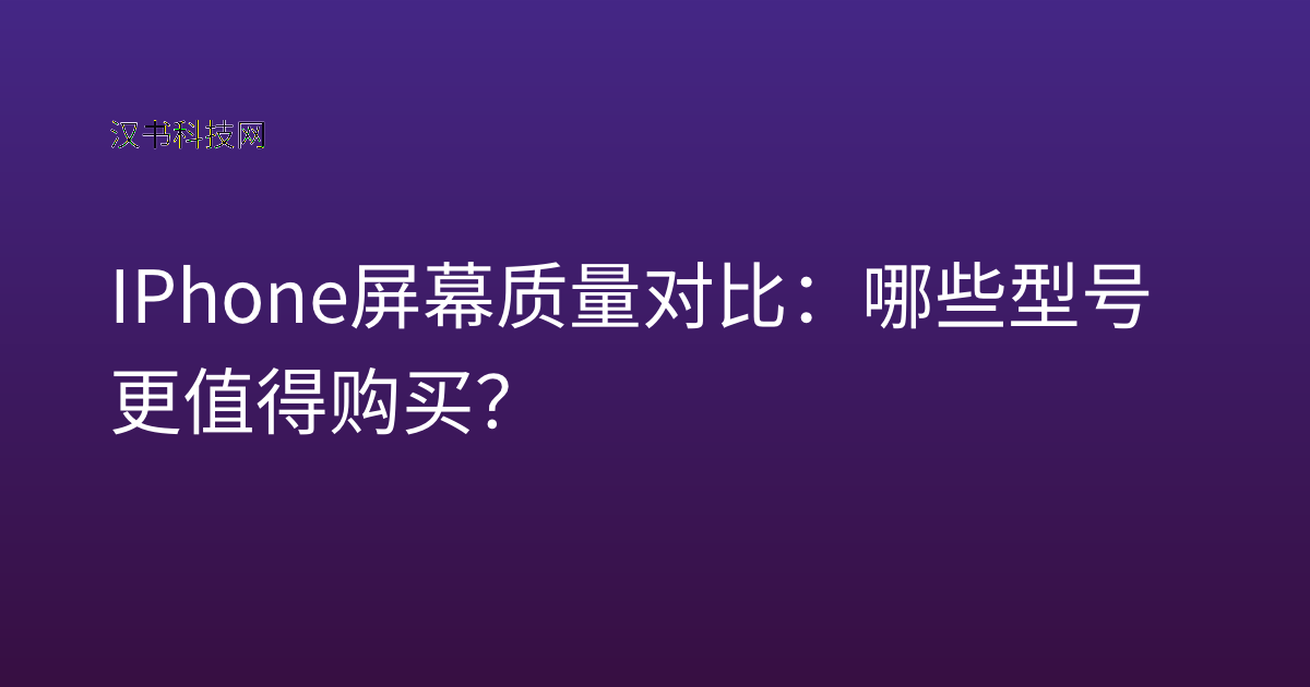 IPhone 屏幕质量对比：哪些型号更值得购买？