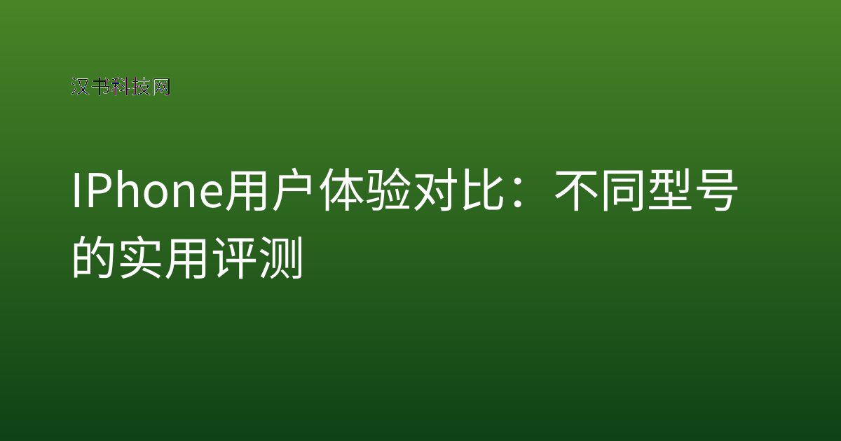 IPhone 用户体验 对比：不同型号的实用评测