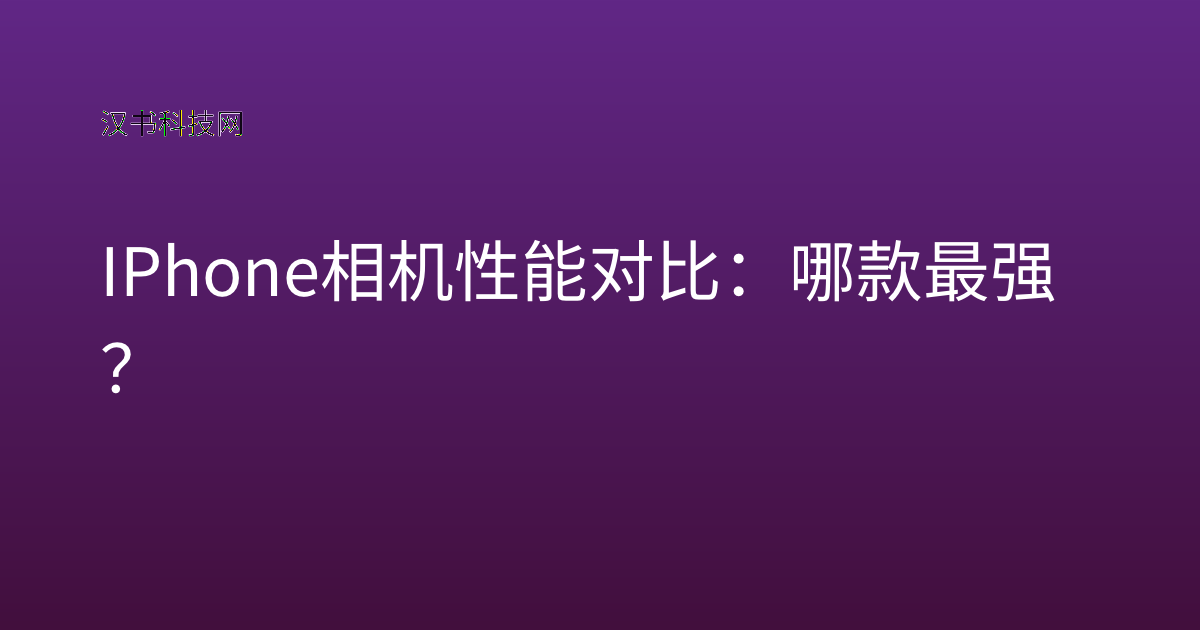 IPhone 相机性能对比：哪款最强？