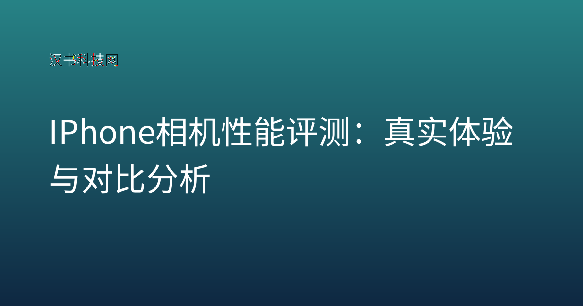 IPhone 相机性能评测:真实体验与对比分析