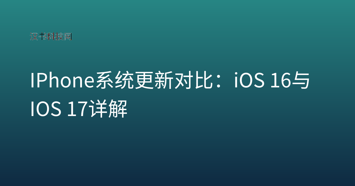 IPhone 系统更新对比：iOS 16 与 IOS 17 详解