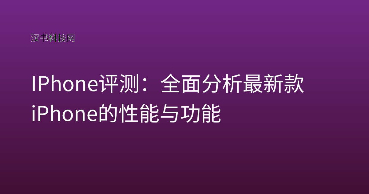 IPhone 评测:全面分析最新款iPhone的性能与功能