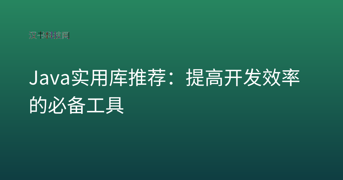 Java 实用库推荐:提高开发效率的必备工具