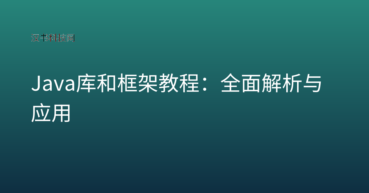 Java 库和框架 教程:全面解析与应用