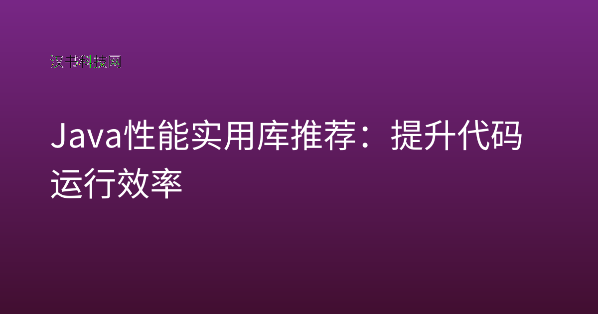 Java 性能实用库推荐:提升代码运行效率