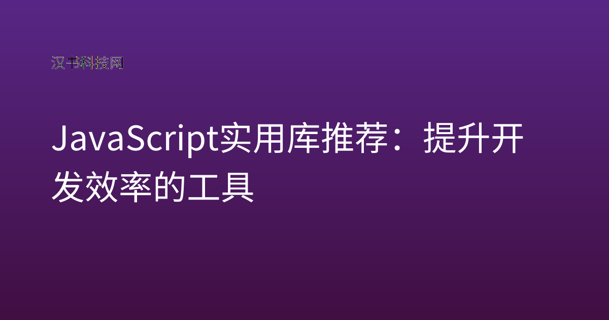 JavaScript 实用库推荐：提升开发效率的工具