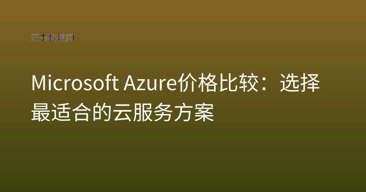 Microsoft Azure 价格比较：选择最适合的云服务方案