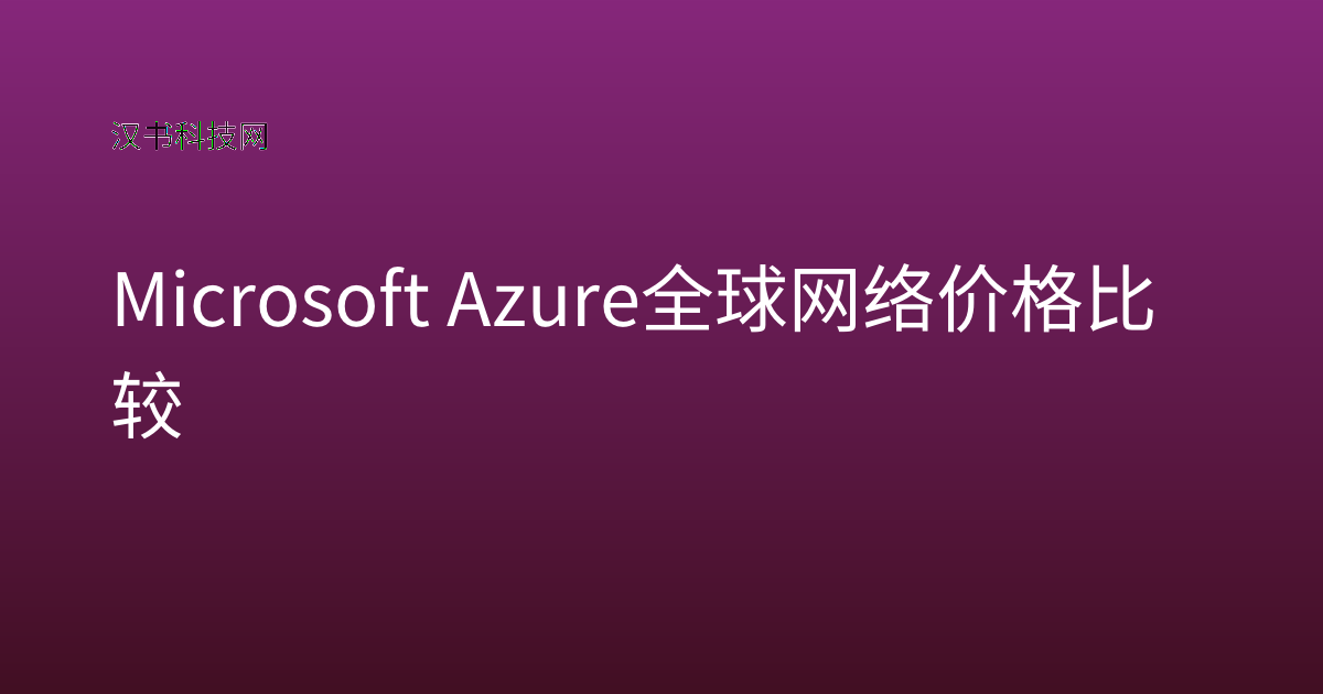 Microsoft Azure 全球网络 价格比较