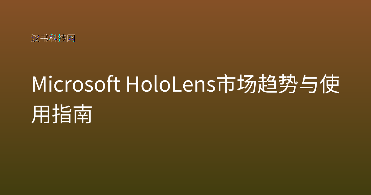 Microsoft HoloLens 市场趋势与使用指南