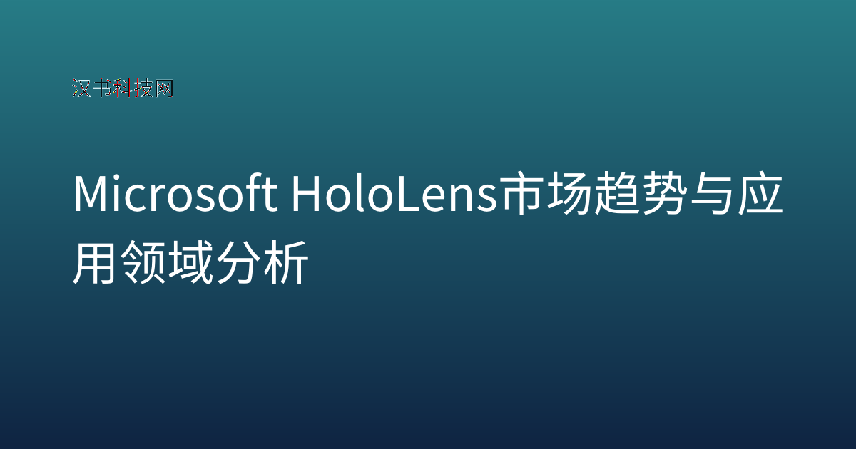 Microsoft HoloLens 市场趋势与应用领域分析