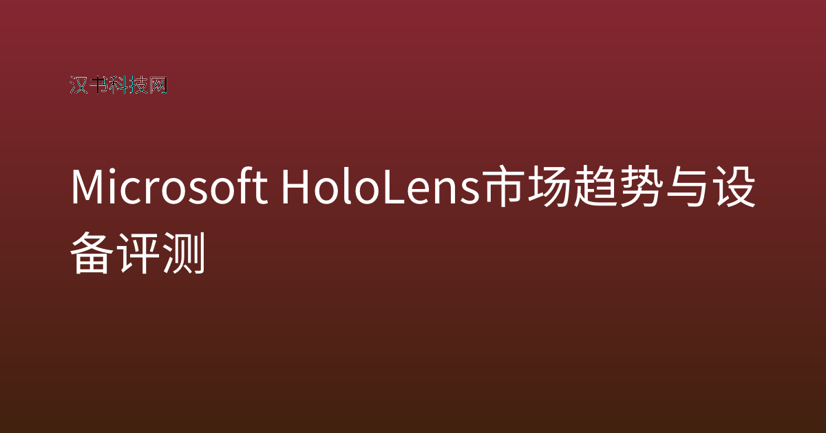 Microsoft HoloLens 市场趋势与设备评测