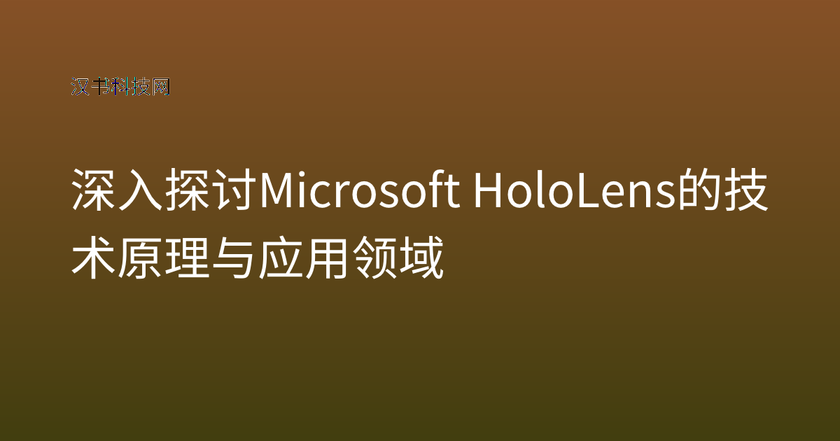 深入探讨 Microsoft HoloLens 的技术原理与应用领域