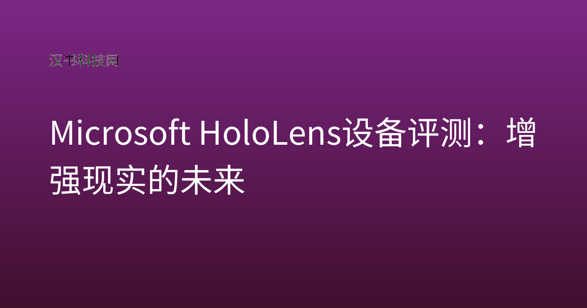 Microsoft HoloLens 设备评测:增强现实的未来