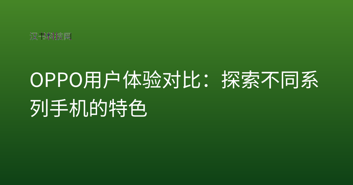 OPPO 用户体验 对比:探索不同系列手机的特色
