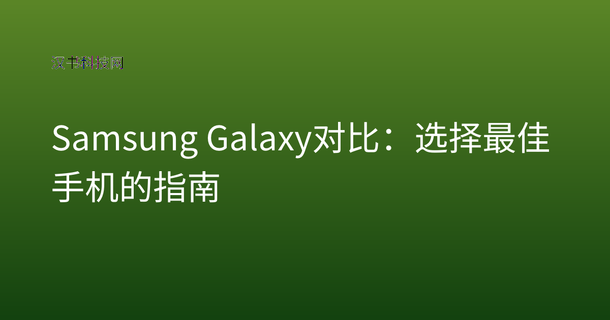 Samsung Galaxy 对比:选择最佳手机的指南