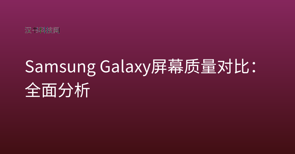 Samsung Galaxy 屏幕质量对比：全面分析