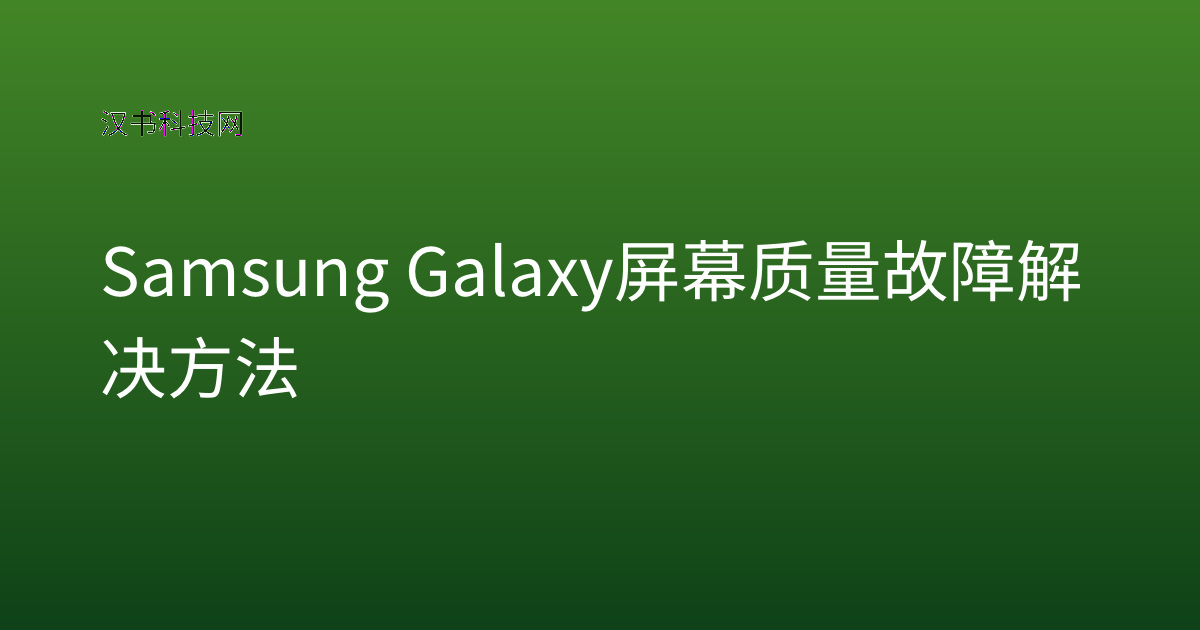 Samsung Galaxy 屏幕质量故障解决方法