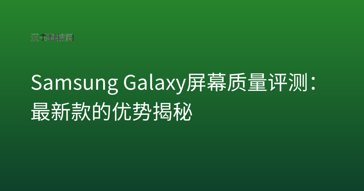 Samsung Galaxy 屏幕质量评测：最新款的优势揭秘