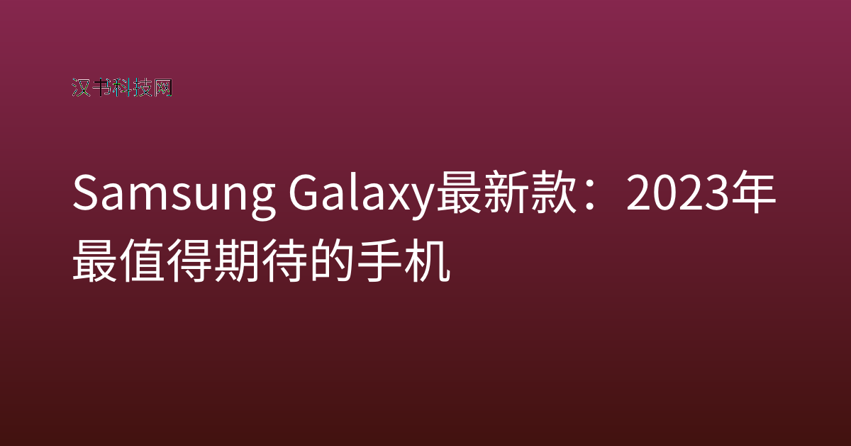 Samsung Galaxy 最新款：2023年最值得期待的手机
