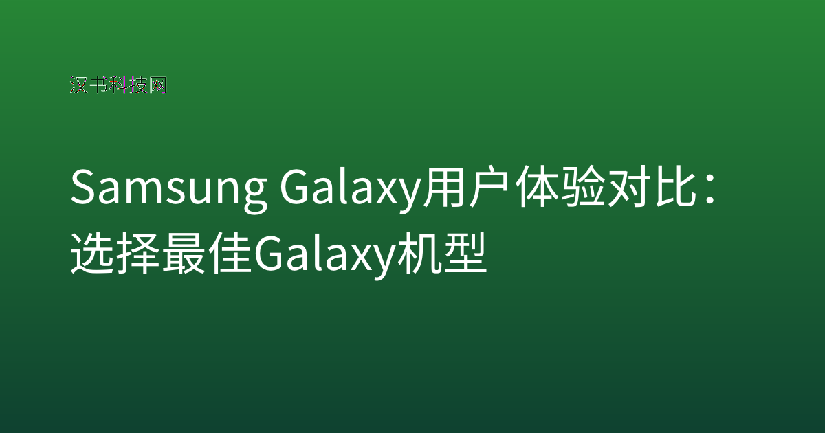Samsung Galaxy 用户体验对比:选择最佳 Galaxy 机型
