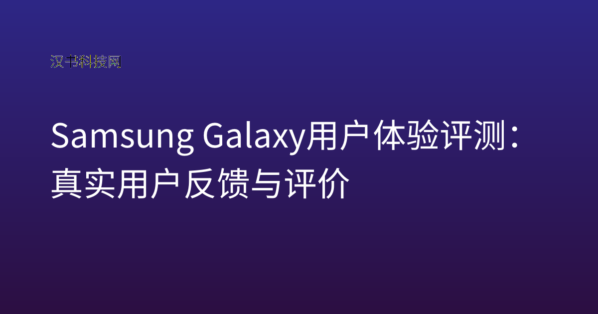 Samsung Galaxy 用户体验评测：真实用户反馈与评价