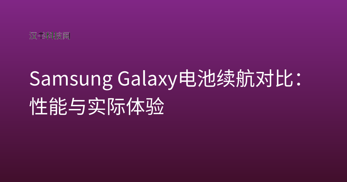 Samsung Galaxy 电池续航对比:性能与实际体验