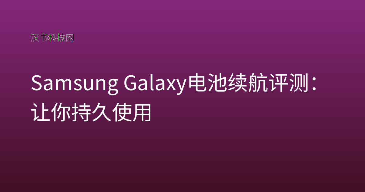 Samsung Galaxy 电池续航评测：让你持久使用