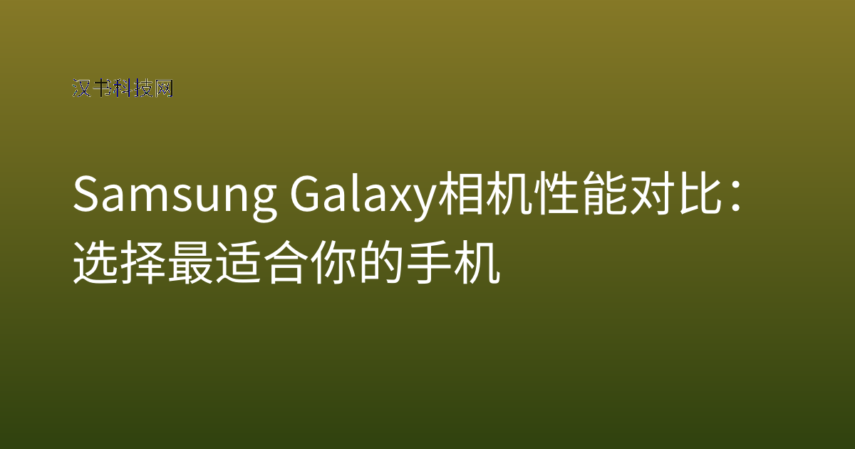 Samsung Galaxy 相机性能 对比：选择最适合你的手机