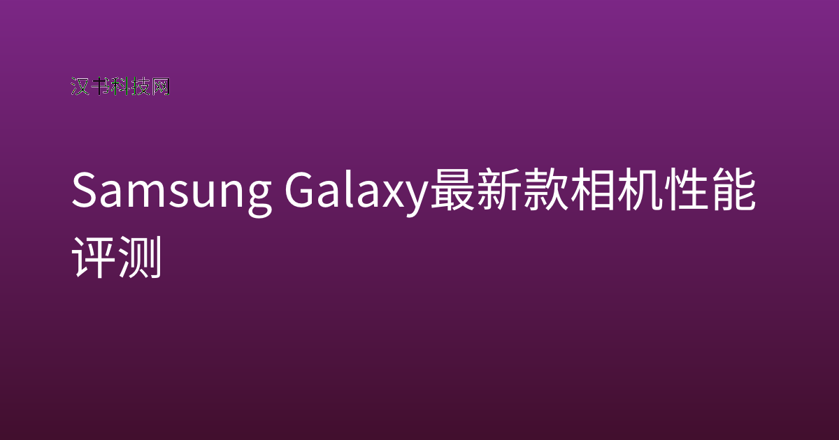 Samsung Galaxy 最新款相机性能评测