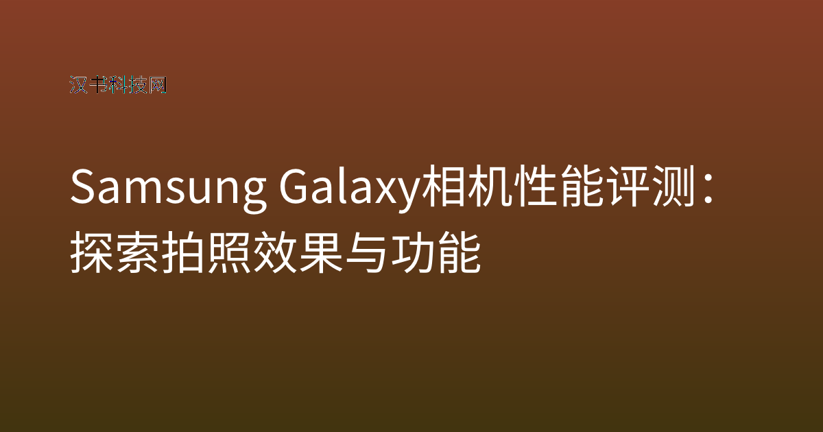 Samsung Galaxy 相机性能评测：探索拍照效果与功能
