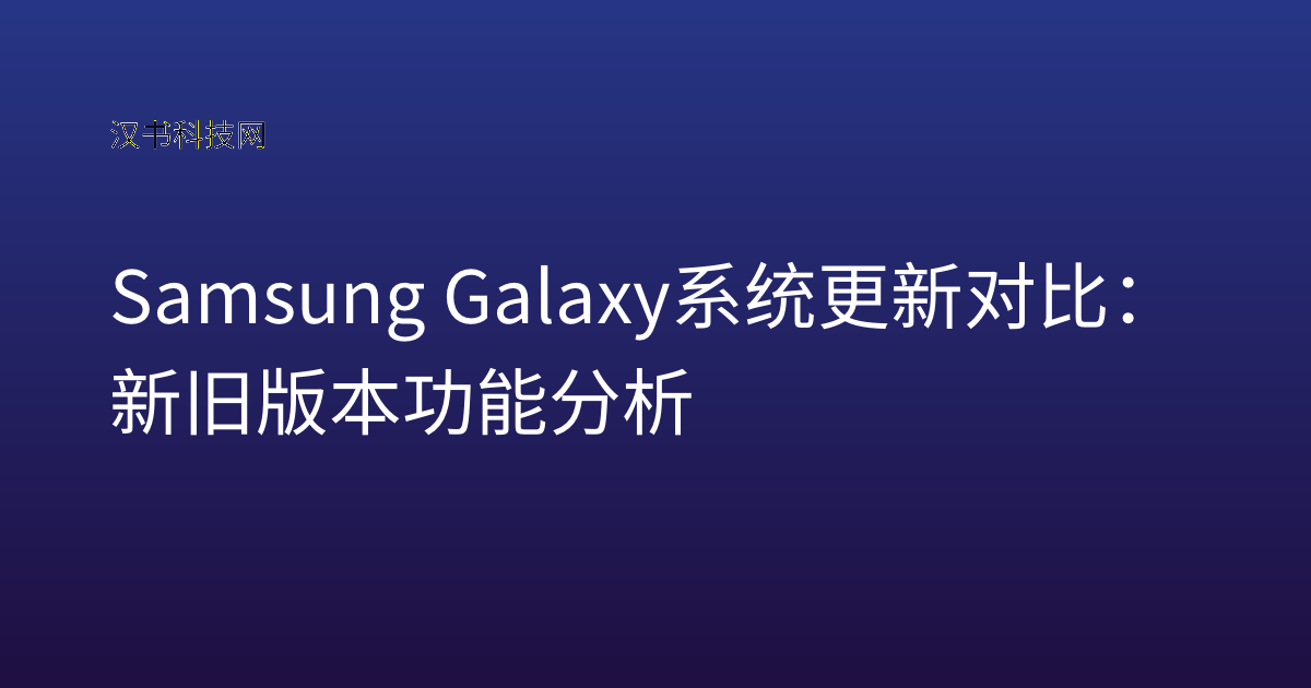 Samsung Galaxy 系统更新对比:新旧版本功能分析