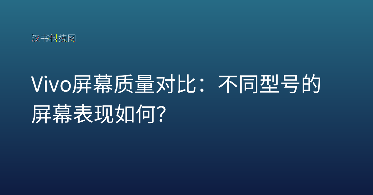 Vivo 屏幕质量 对比：不同型号的屏幕表现如何？